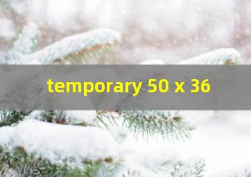  temporary 50 x 36